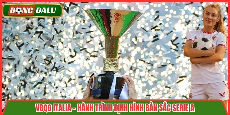 VĐQG Italia - Hành trình định hình bản sắc Serie A