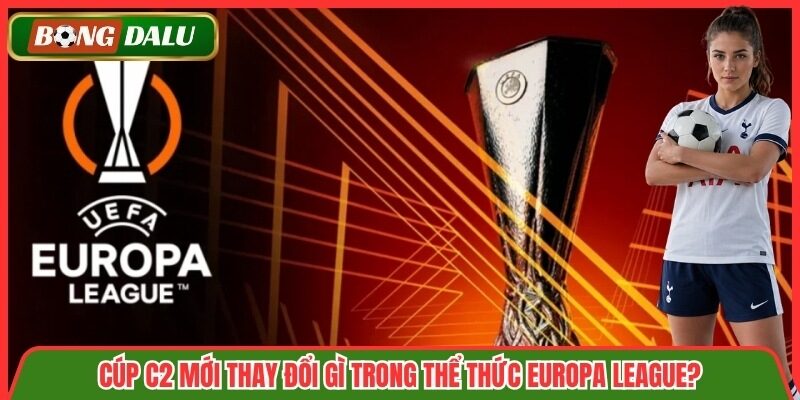 Cúp C2 Mới thay đổi gì trong thể thức Europa League?