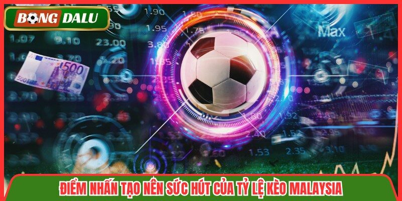Điểm nhấn tạo nên sức hút của tỷ lệ kèo Malaysia