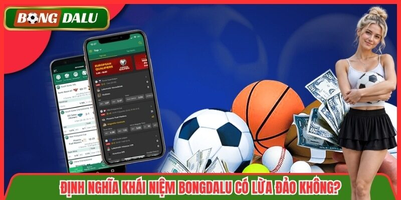 Định nghĩa khái niệm Bongdalu có lừa đảo không?
