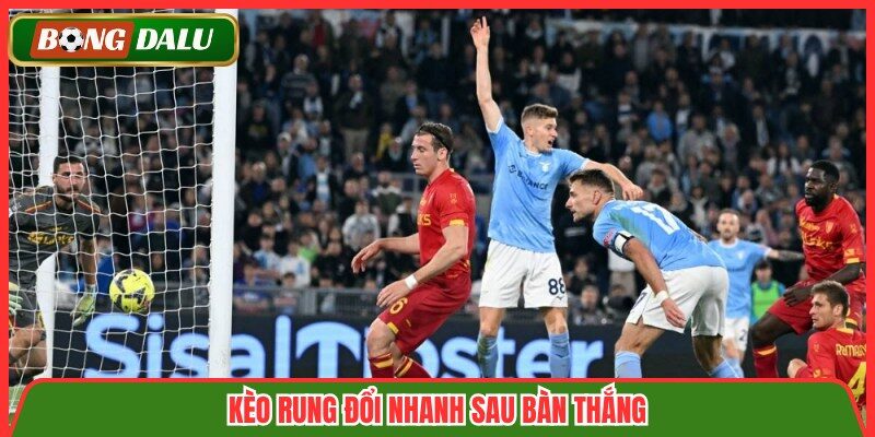 Kèo rung đổi nhanh sau bàn thắng