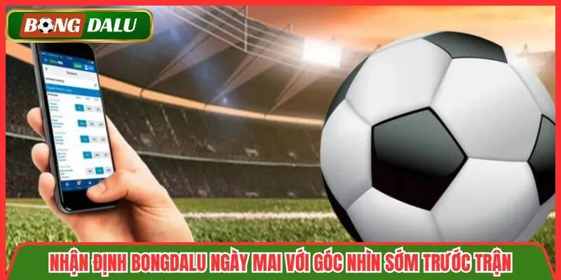 Nhận Định Bongdalu Ngày Mai
