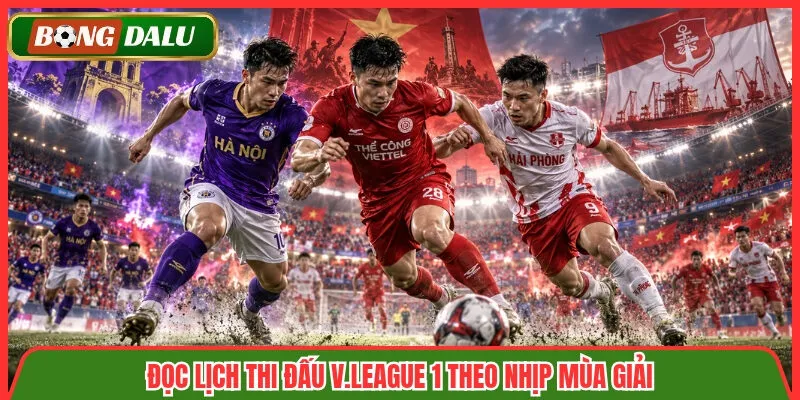 Đọc lịch thi đấu V.League 1 theo nhịp mùa giải